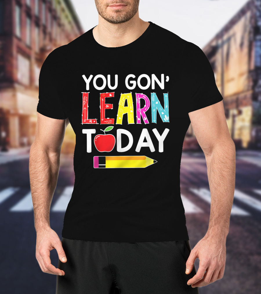 You Gon' Learn Today Pencil Apple Back To School T-Shirt