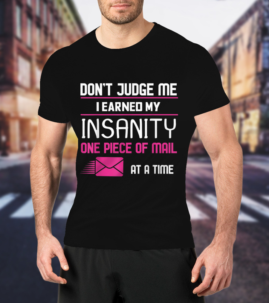 Don't Judge Me I Earned My Insanity One Piece Of Mail At A Time T-Shirt