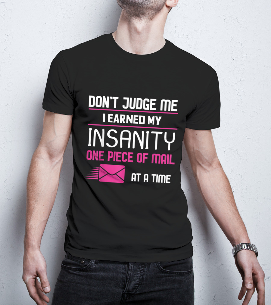 Don't Judge Me I Earned My Insanity One Piece Of Mail At A Time T-Shirt
