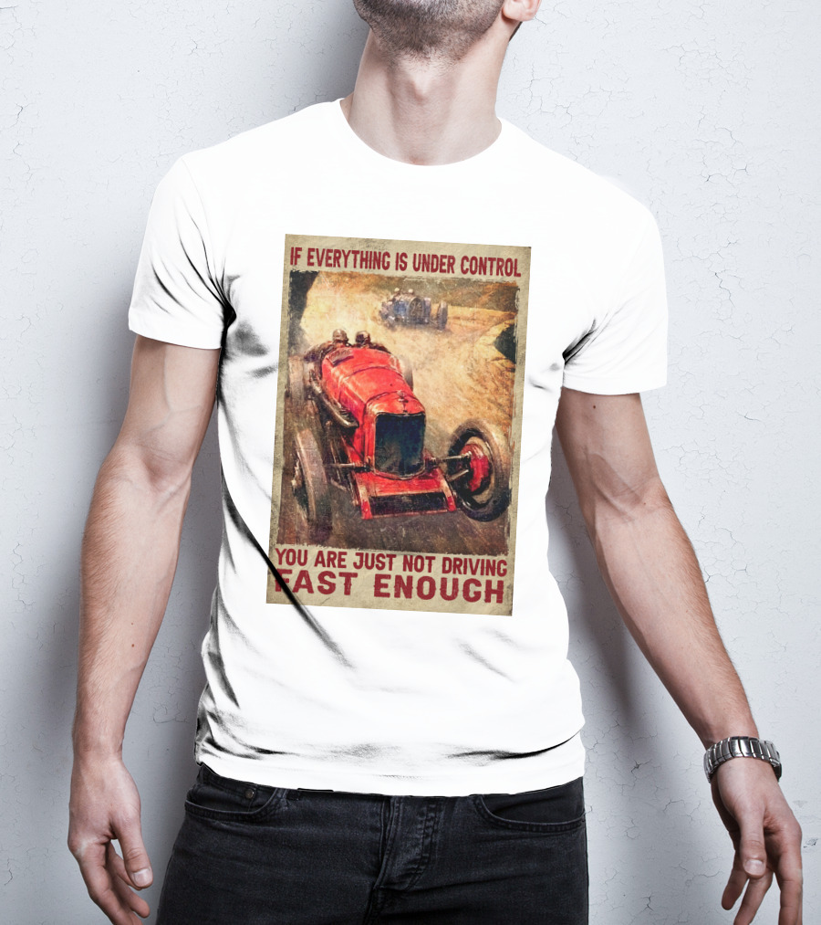 If Everything Is Under Control You Are Just Not Driving Fast Enough T-Shirt