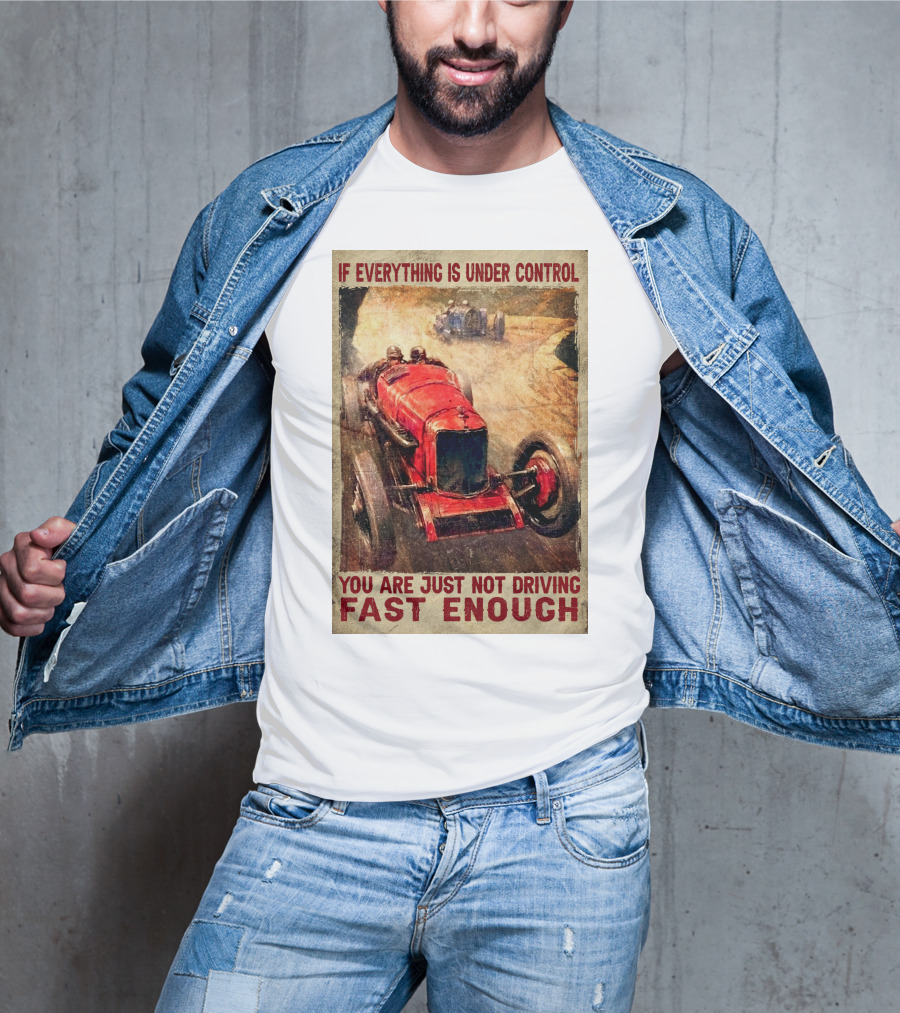 If Everything Is Under Control You Are Just Not Driving Fast Enough T-Shirt