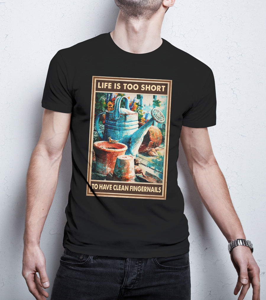 Life Is Too Short To Have Clean Fingernails Vintage Gardening Watering Can And Flower Pots T-Shirt