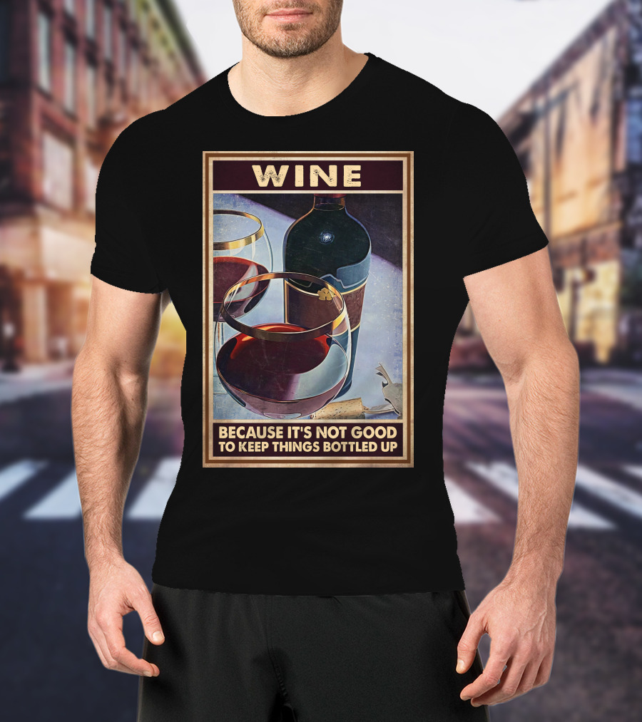 Wine Because It's Not Good To Keep Things Bottled Up T-Shirt