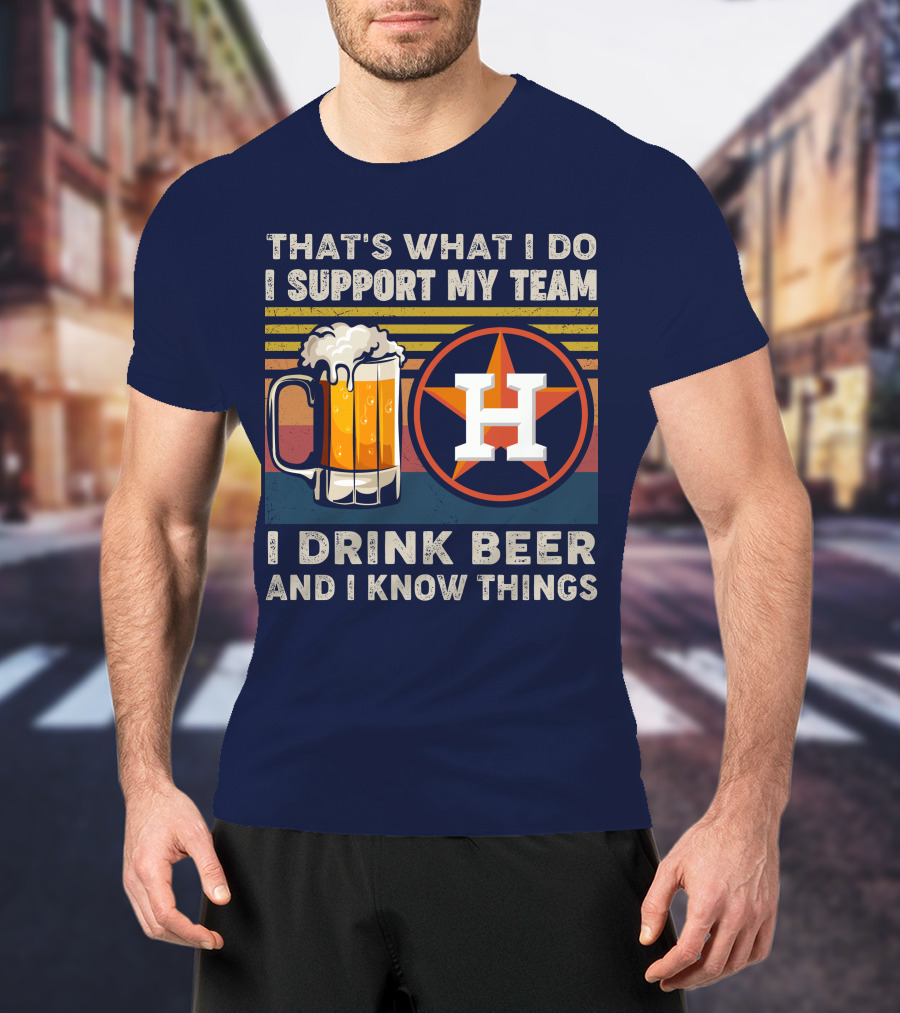 That's What I Do I Support My Team I Drink Beer And I Know Things Houston Baseball T-Shirt