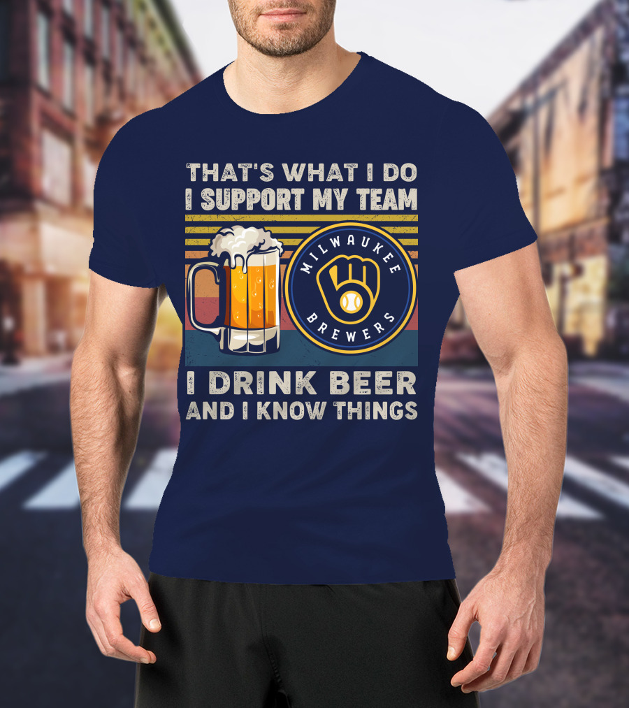 Milwaukee Brewers Support My Team I Drink Beer And I Know Things T-Shirt