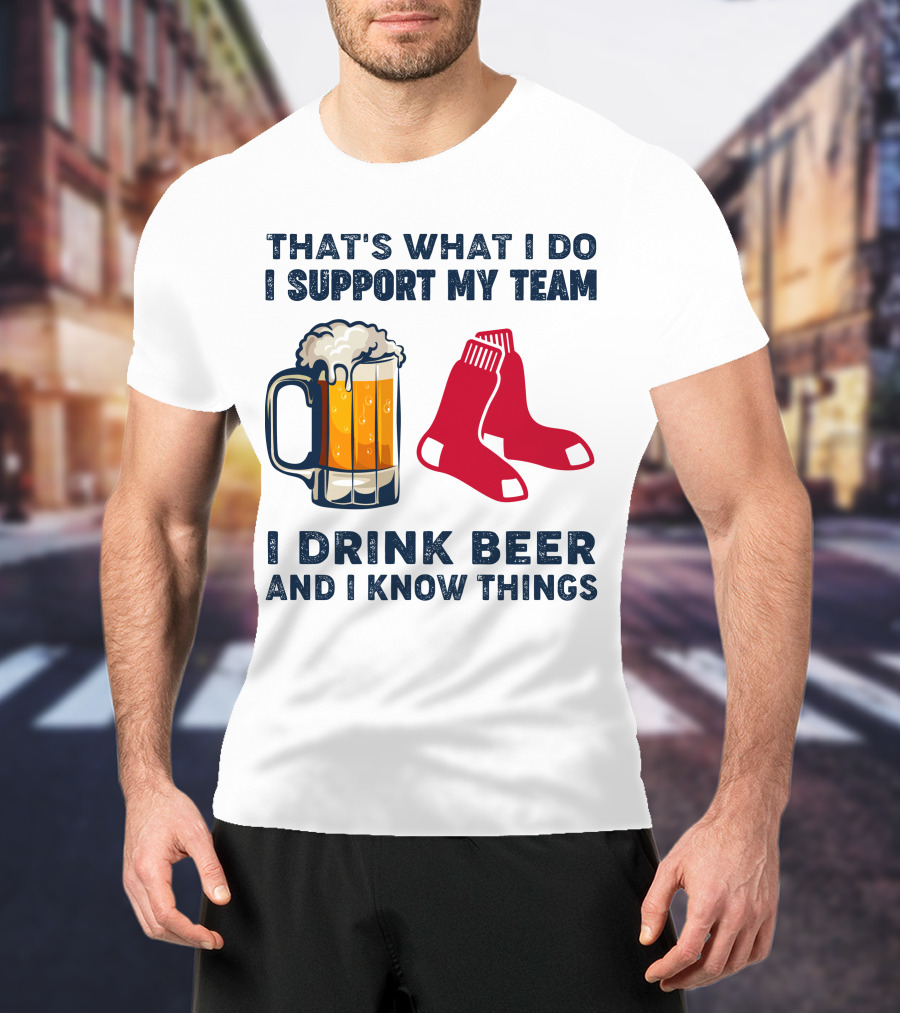That's What I Do I Support My Team I Drink Beer And I Know Things Red Socks T-Shirt