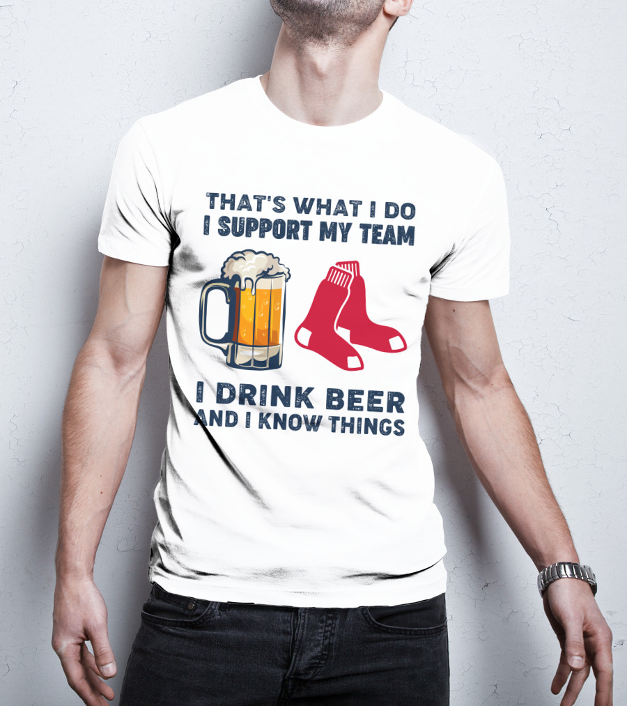 That's What I Do I Support My Team I Drink Beer And I Know Things Red Socks T-Shirt