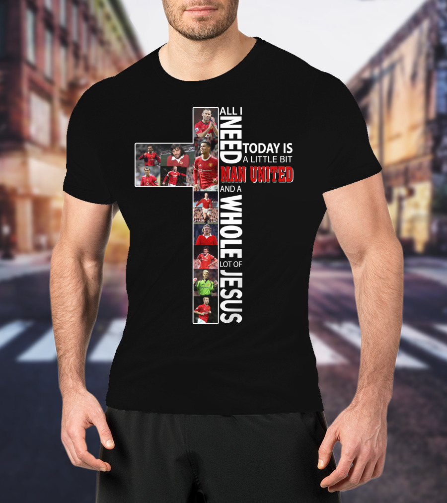 All I Need Today Is A Little Bit Man United And A Whole Lot Of Jesus T-Shirt