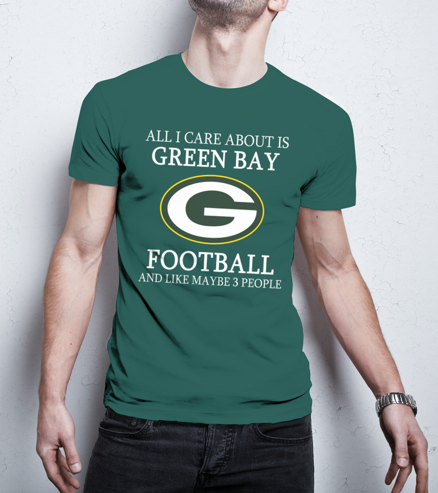 All I Care About Is Green Bay Football And Like Maybe 3 People T-Shirt