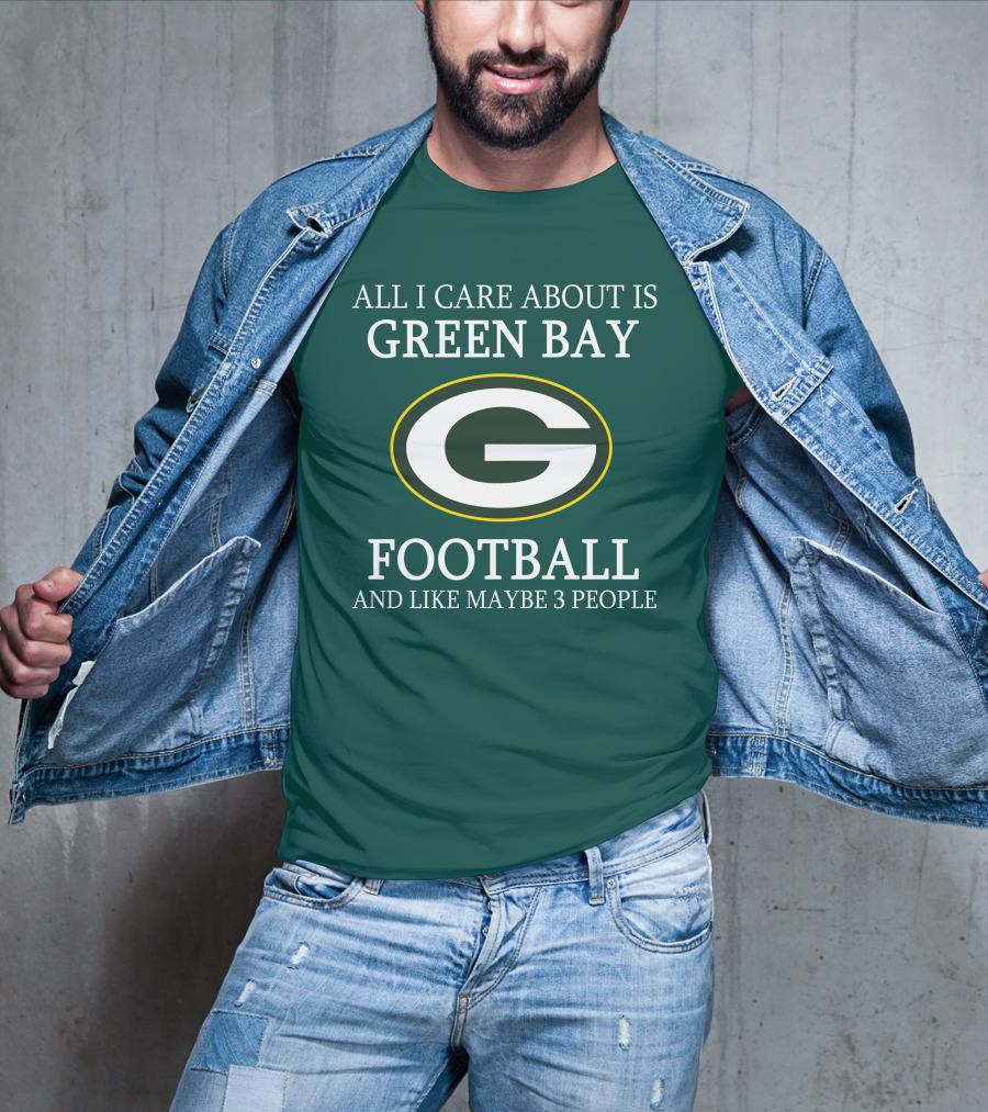 All I Care About Is Green Bay Football And Like Maybe 3 People T-Shirt