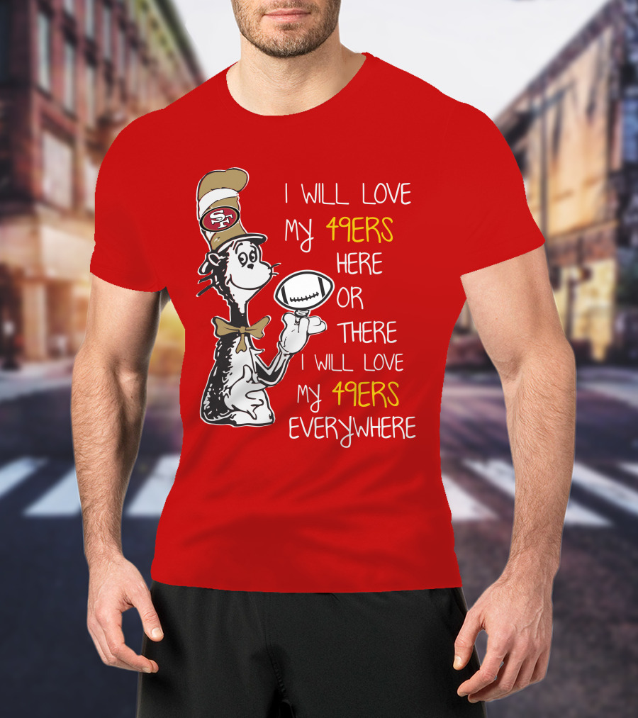 I Will Love My 49ers Here Or There Everywhere T-Shirt