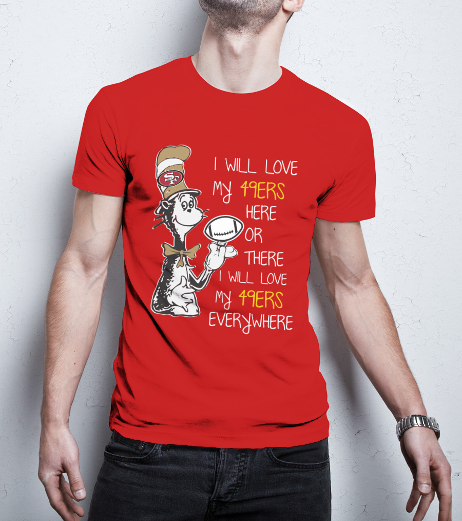 I Will Love My 49ers Here Or There Everywhere T-Shirt
