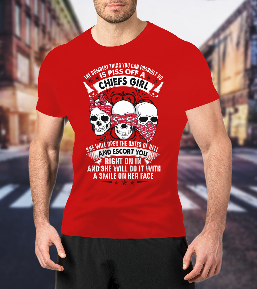 The Dumbest Thing You Can Possibly Do Is Piss Off A Chiefs Girl She Will Open The Gates Of Hell And Escort You Right On In And She Will Do It With A Smile On Her Face T-Shirt