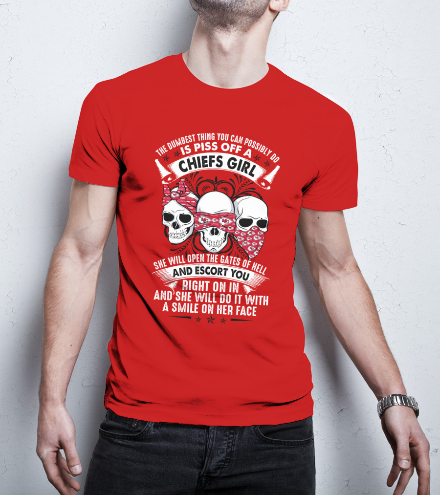 The Dumbest Thing You Can Possibly Do Is Piss Off A Chiefs Girl She Will Open The Gates Of Hell And Escort You Right On In And She Will Do It With A Smile On Her Face T-Shirt