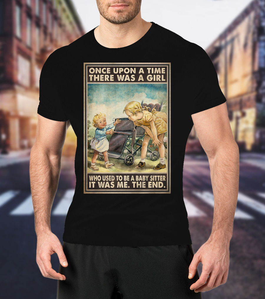 Once Upon A Time There Was A Girl Who Used To Be A Baby Sitter It Was Me The End T-Shirt