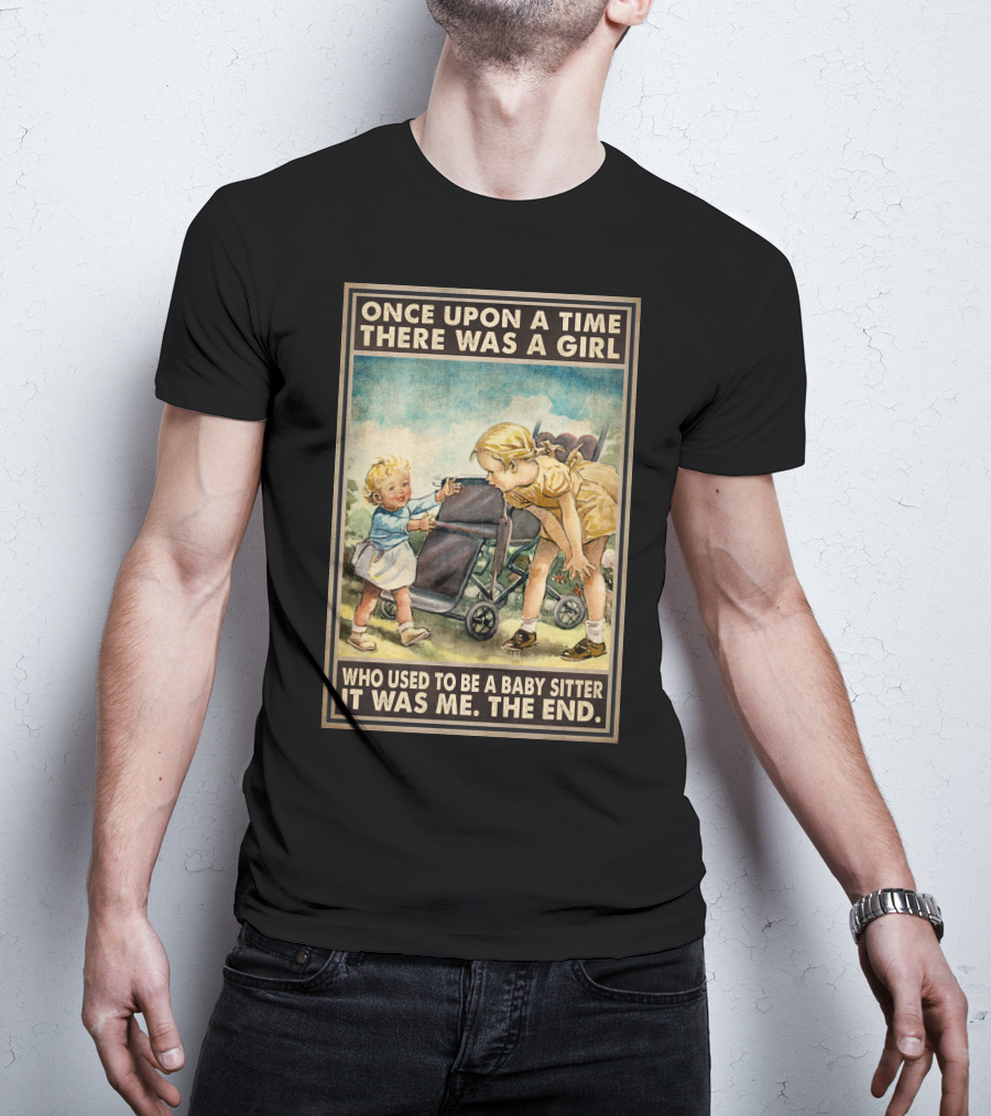 Once Upon A Time There Was A Girl Who Used To Be A Baby Sitter It Was Me The End T-Shirt