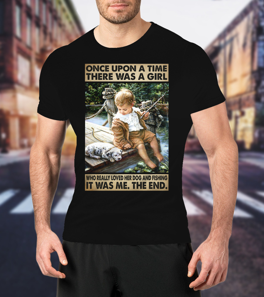 Once Upon A Time There Was A Girl Who Really Loved Her Dog And Fishing It Was Me The End T-Shirt