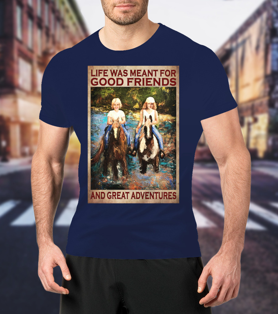 Life Was Meant For Good Friends And Great Adventures T-Shirt