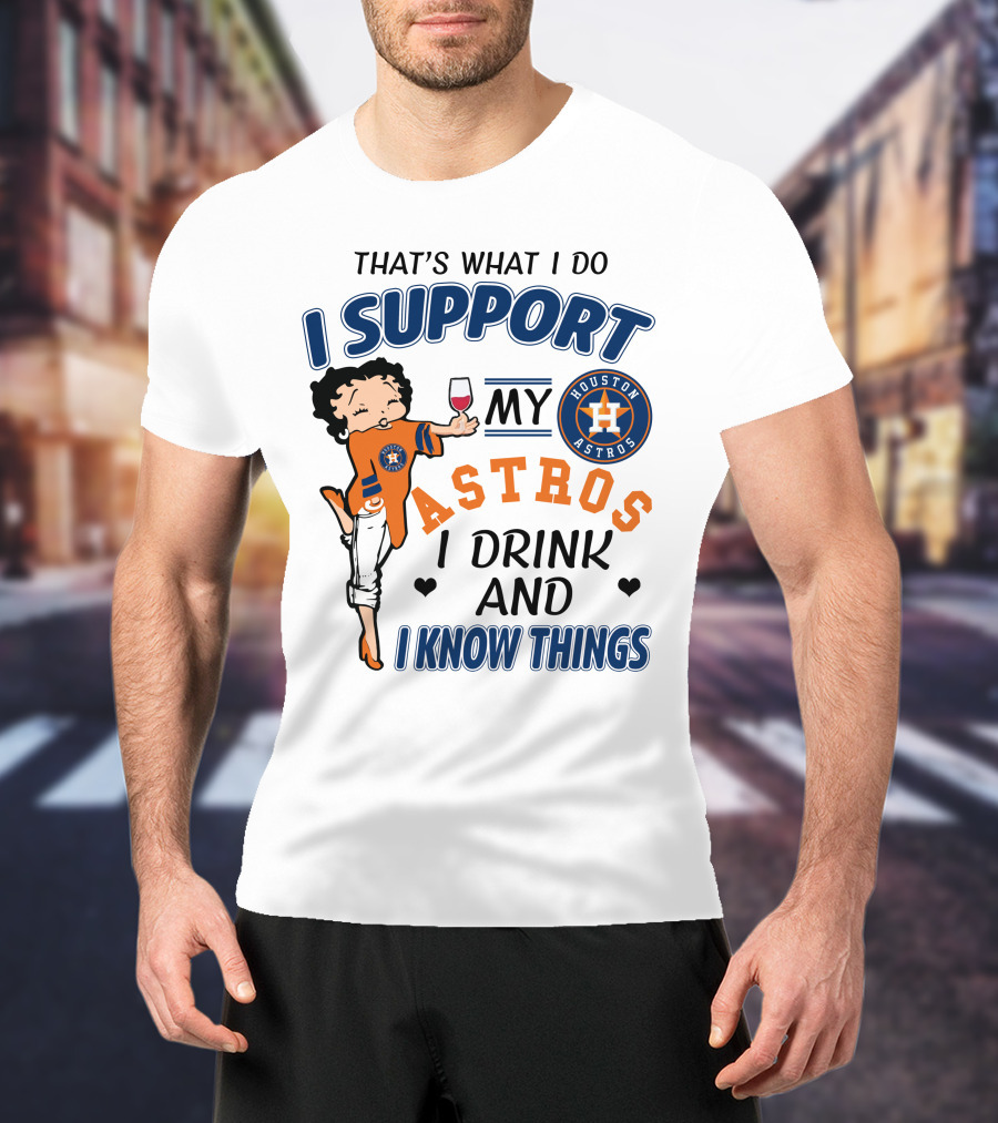 That's What I Do I Support My Houston Astros I Drink And I Know Things T-Shirt