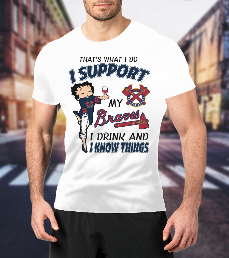 That's What I Do I Support My Atlanta Braves I Drink And I Know Things T-Shirt