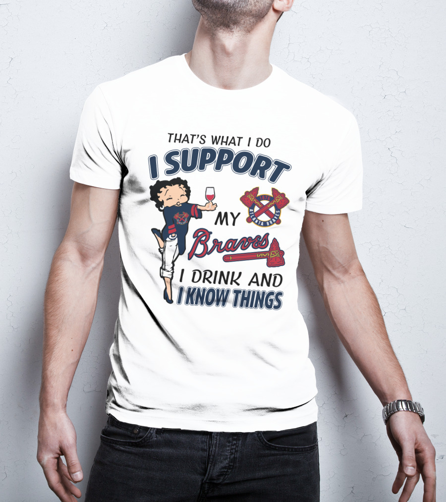 That's What I Do I Support My Atlanta Braves I Drink And I Know Things T-Shirt