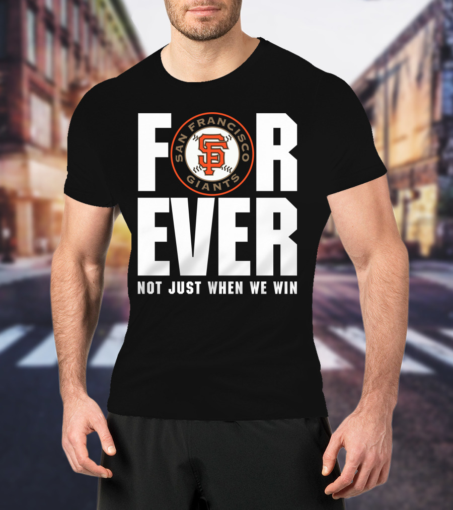 Forever San Francisco Giants Not Just When We Win T-Shirt