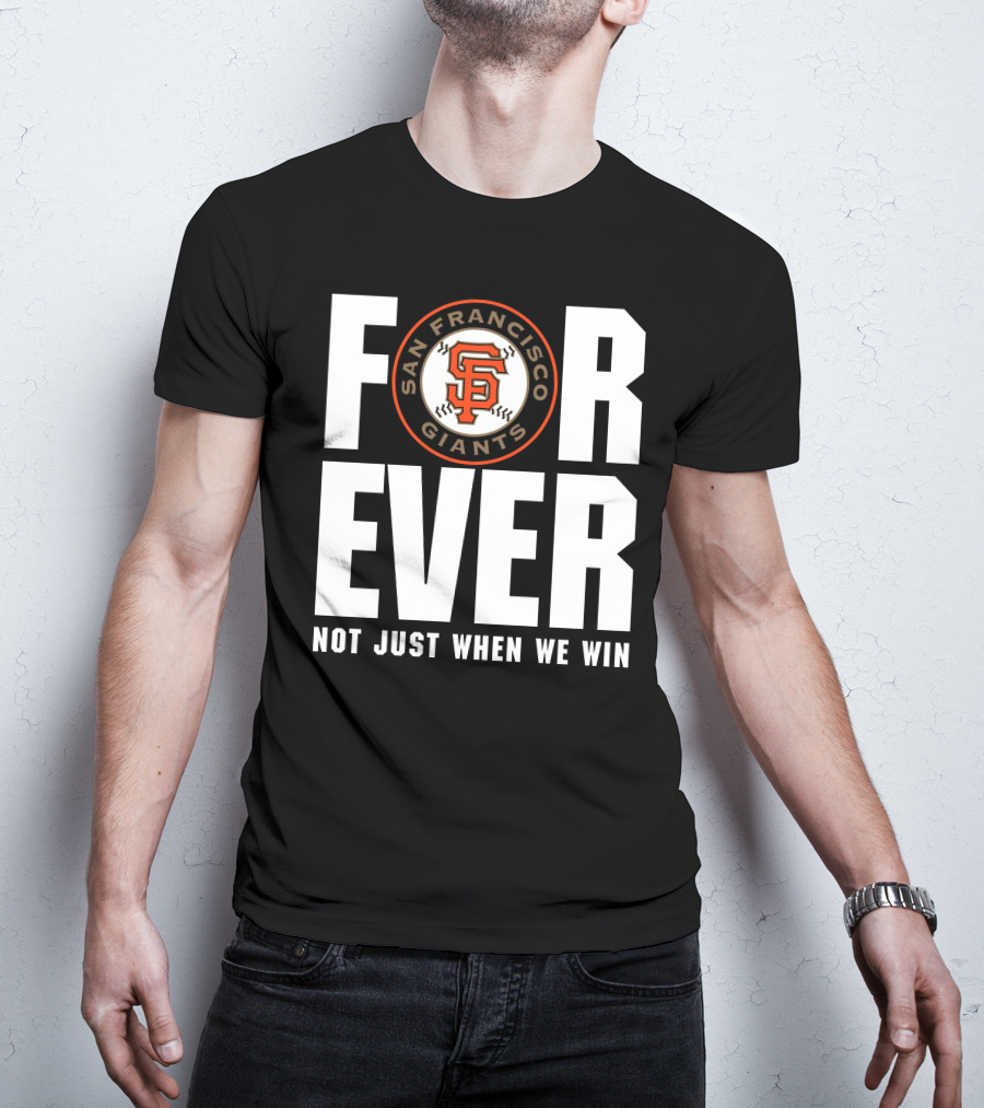 Forever San Francisco Giants Not Just When We Win T-Shirt