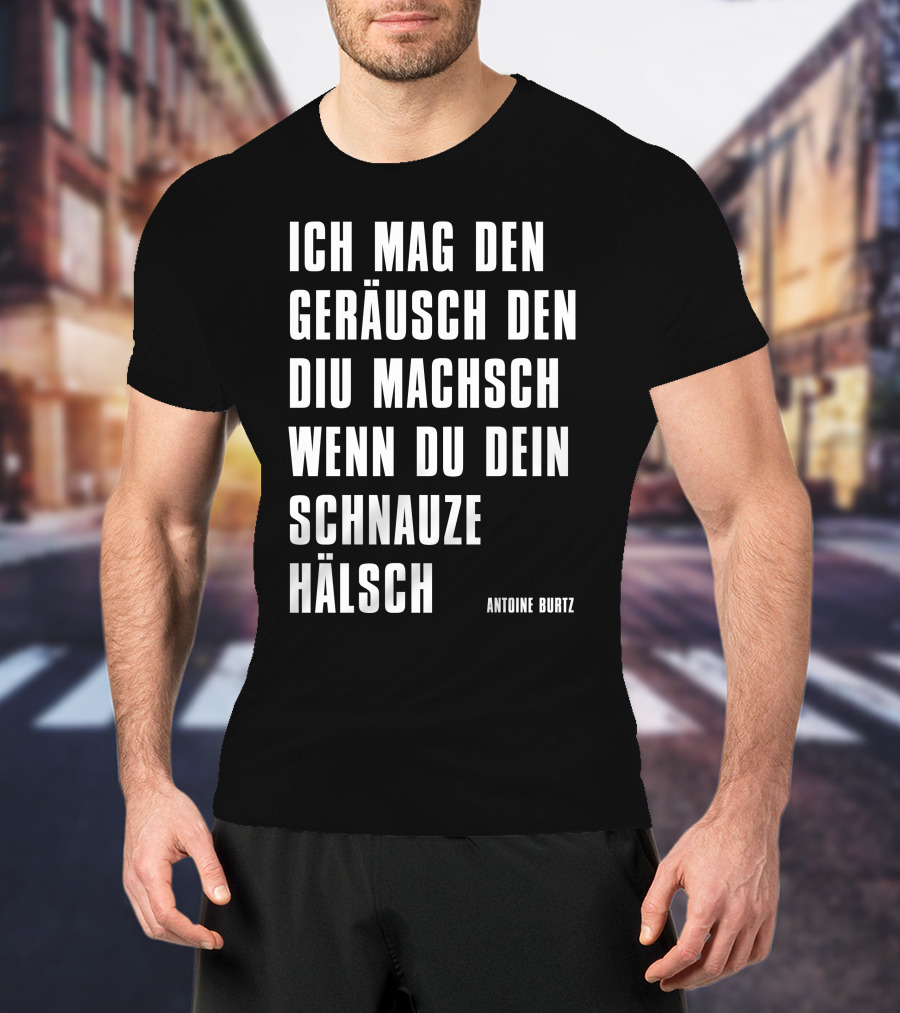 Teddy Teclebrhan Antoine Burtz Ich Mag Den Geräusch Den Diu Machsch Wenn Du Dein Schnauze Hälsch T-Shirt