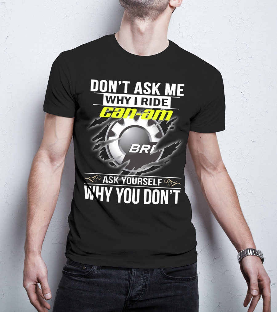 Don't Ask Me Why I Ride Can-Am Brp Ask Yourself Why You Don't T-Shirt