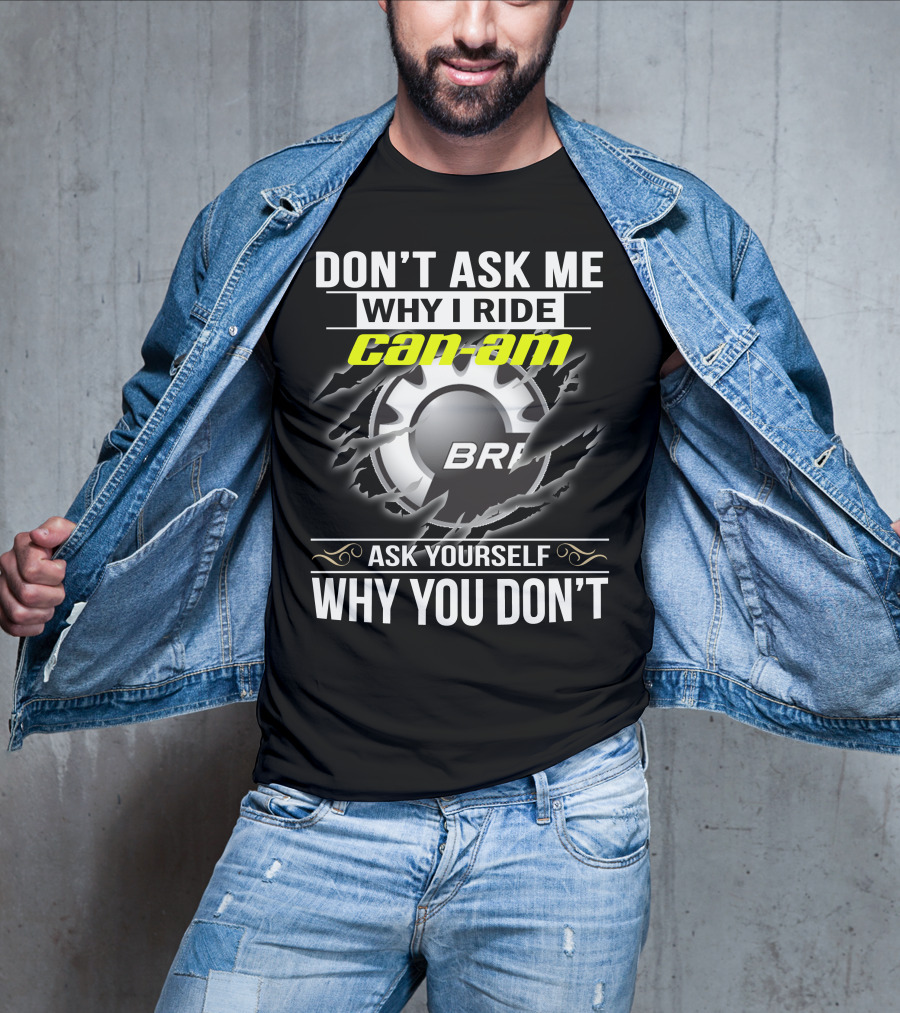 Don't Ask Me Why I Ride Can-Am Brp Ask Yourself Why You Don't T-Shirt