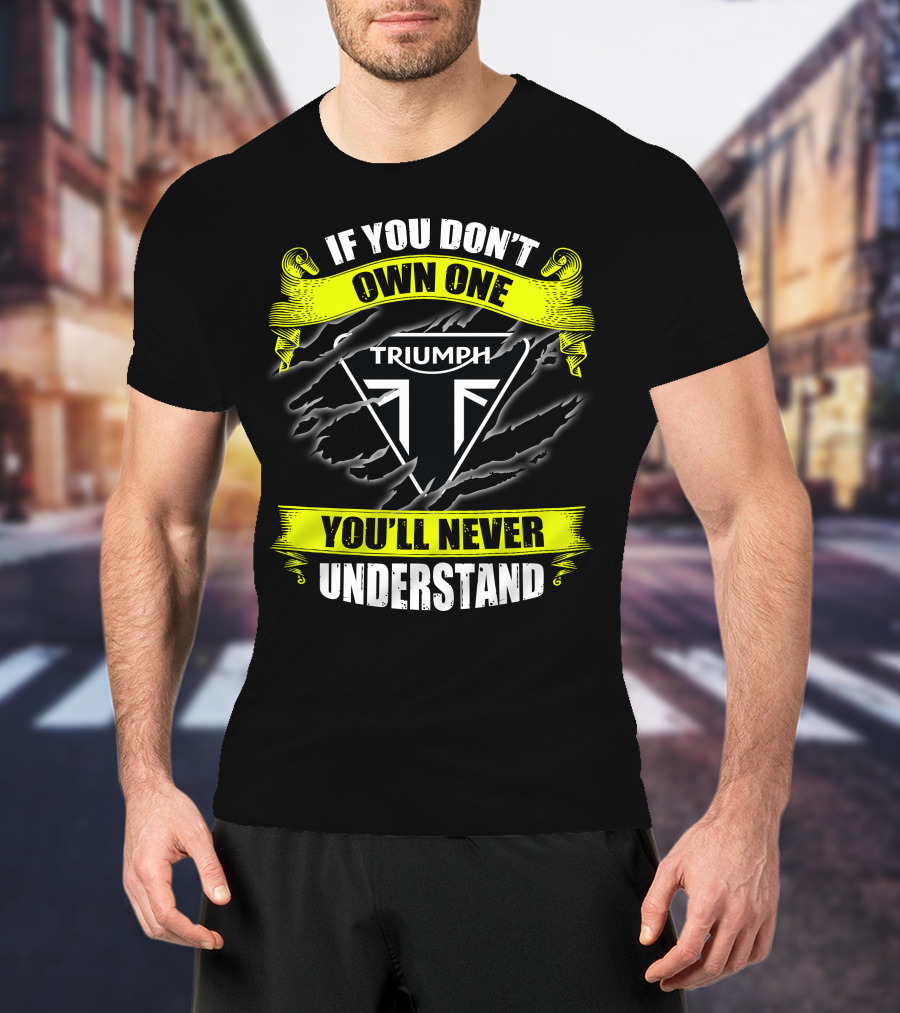 If You Don't Own One Triumph You'll Never Understand T-Shirt