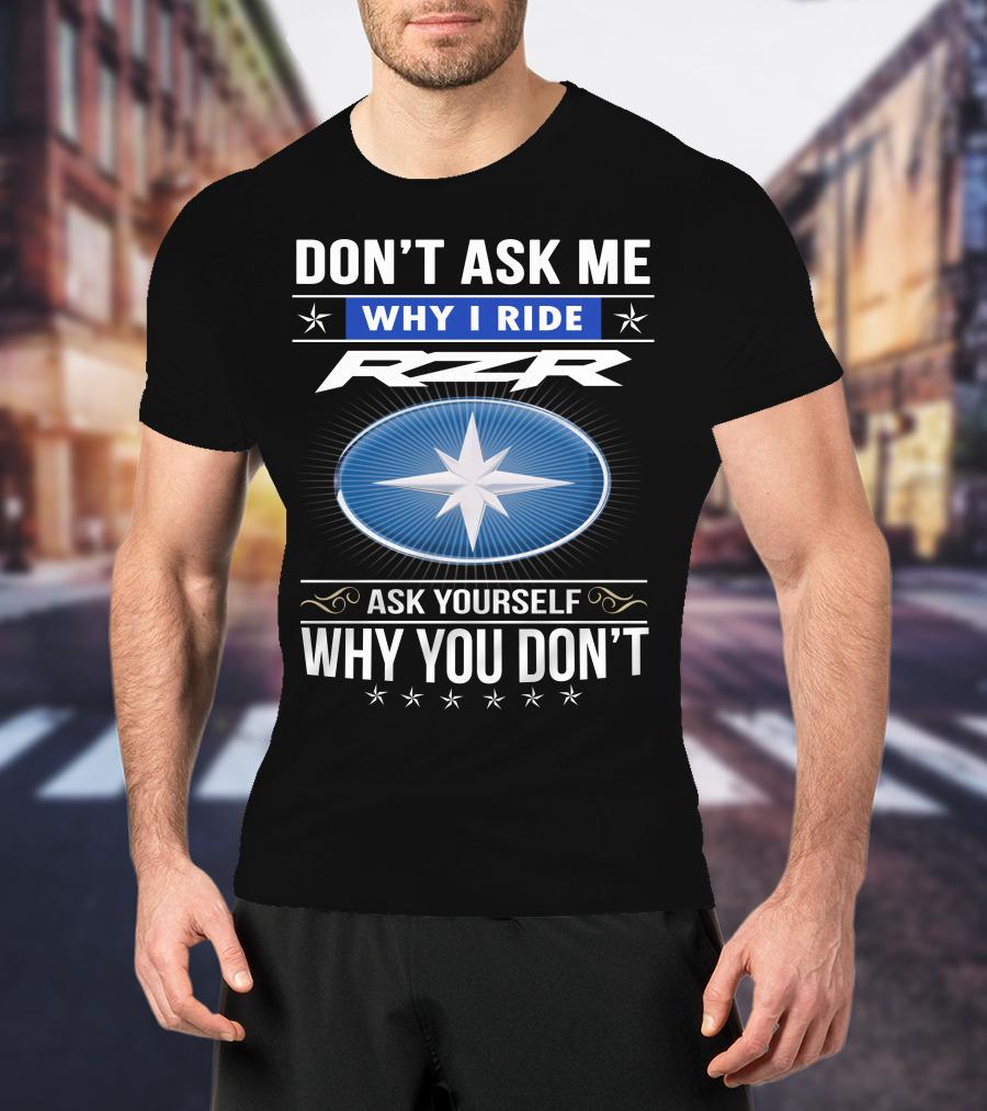 Don't Ask Me Why I Ride Rzr Ask Yourself Why You Don't T-Shirt