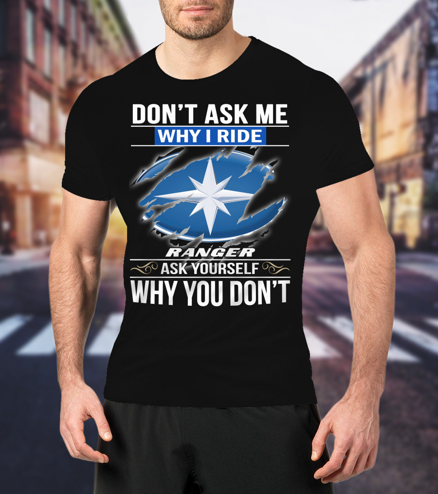 Don't Ask Me Why I Ride Ranger Ask Yourself Why You Don't T-Shirt