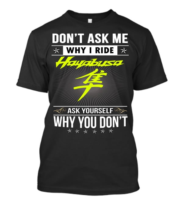 Don't Ask Me Why I Ride Hayabusa Ask Yourself Why You Don't T-Shirt