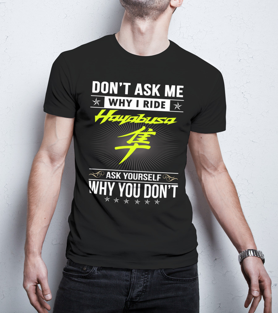 Don't Ask Me Why I Ride Hayabusa Ask Yourself Why You Don't T-Shirt