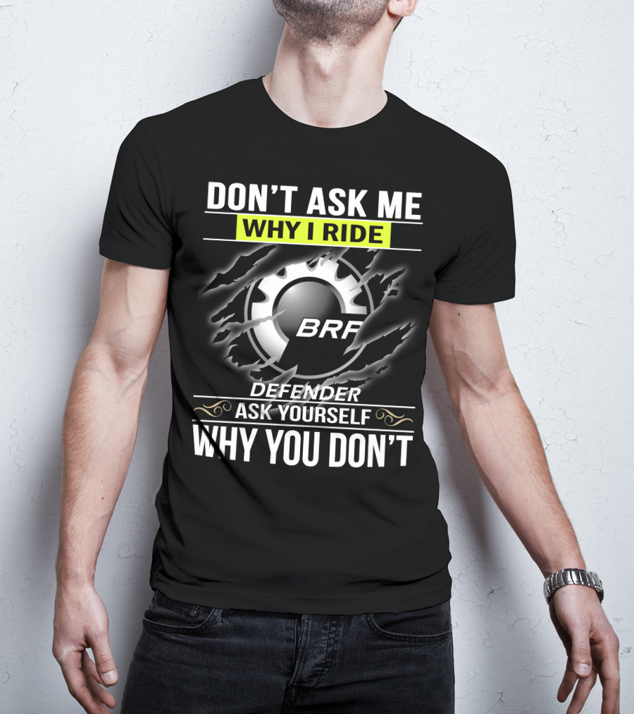 Don't Ask Me Why I Ride Brp Defender Ask Yourself Why You Don't T-Shirt