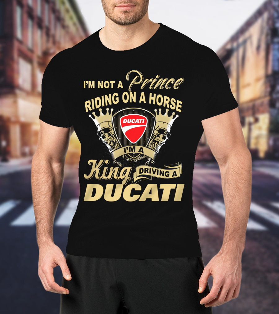 I'm Not A Prince Riding On A Horse I'm A King Driving A Ducati T-Shirt