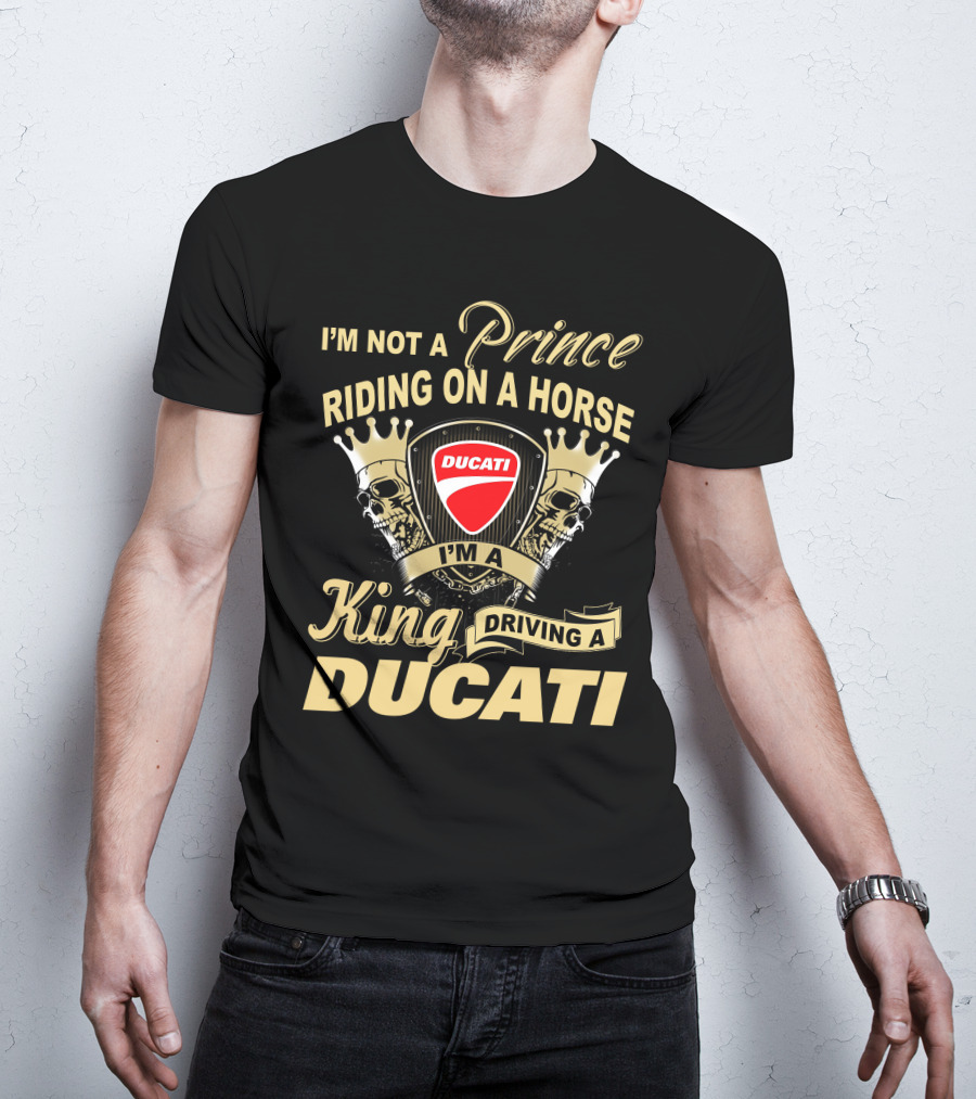I'm Not A Prince Riding On A Horse I'm A King Driving A Ducati T-Shirt