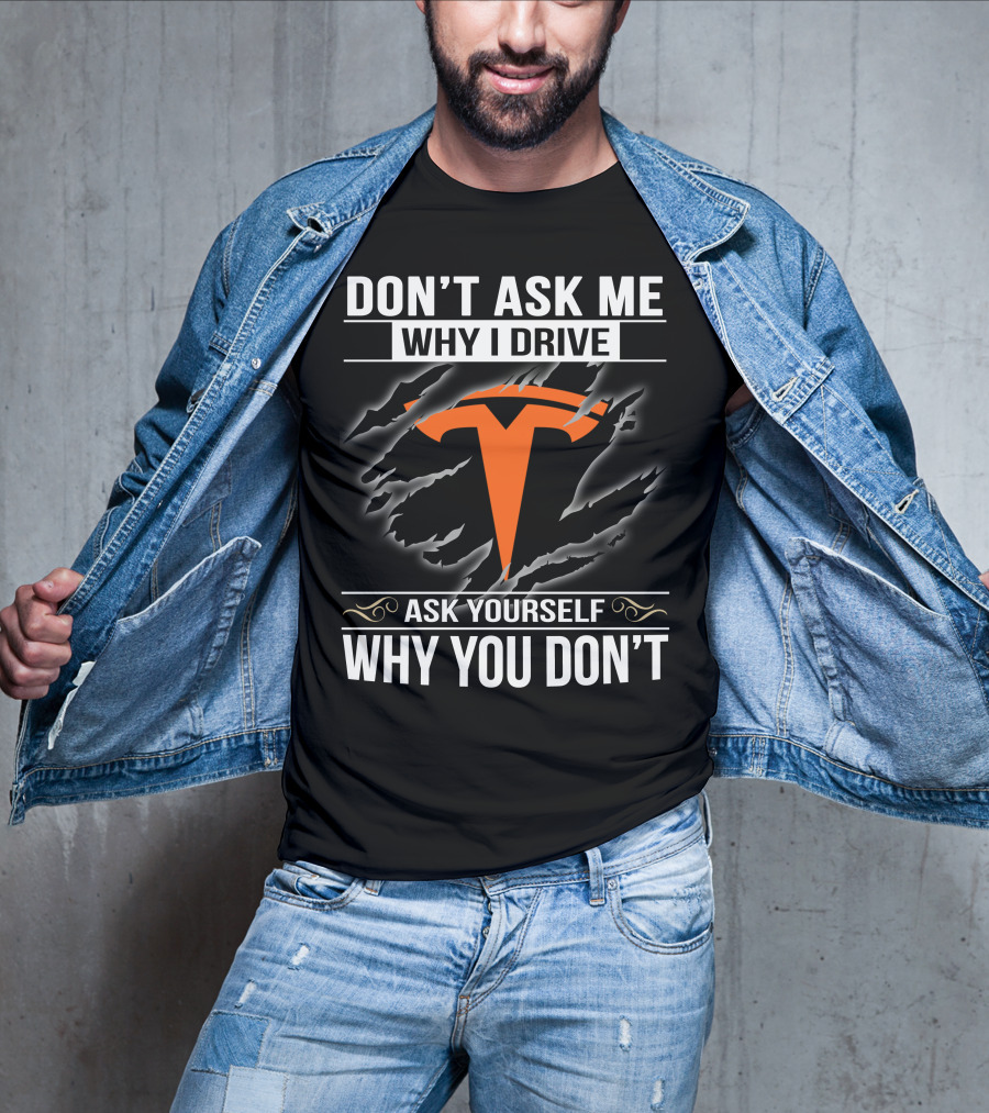 Don't Ask Me Why I Drive Tesla Ask Yourself Why You Don't T-Shirt