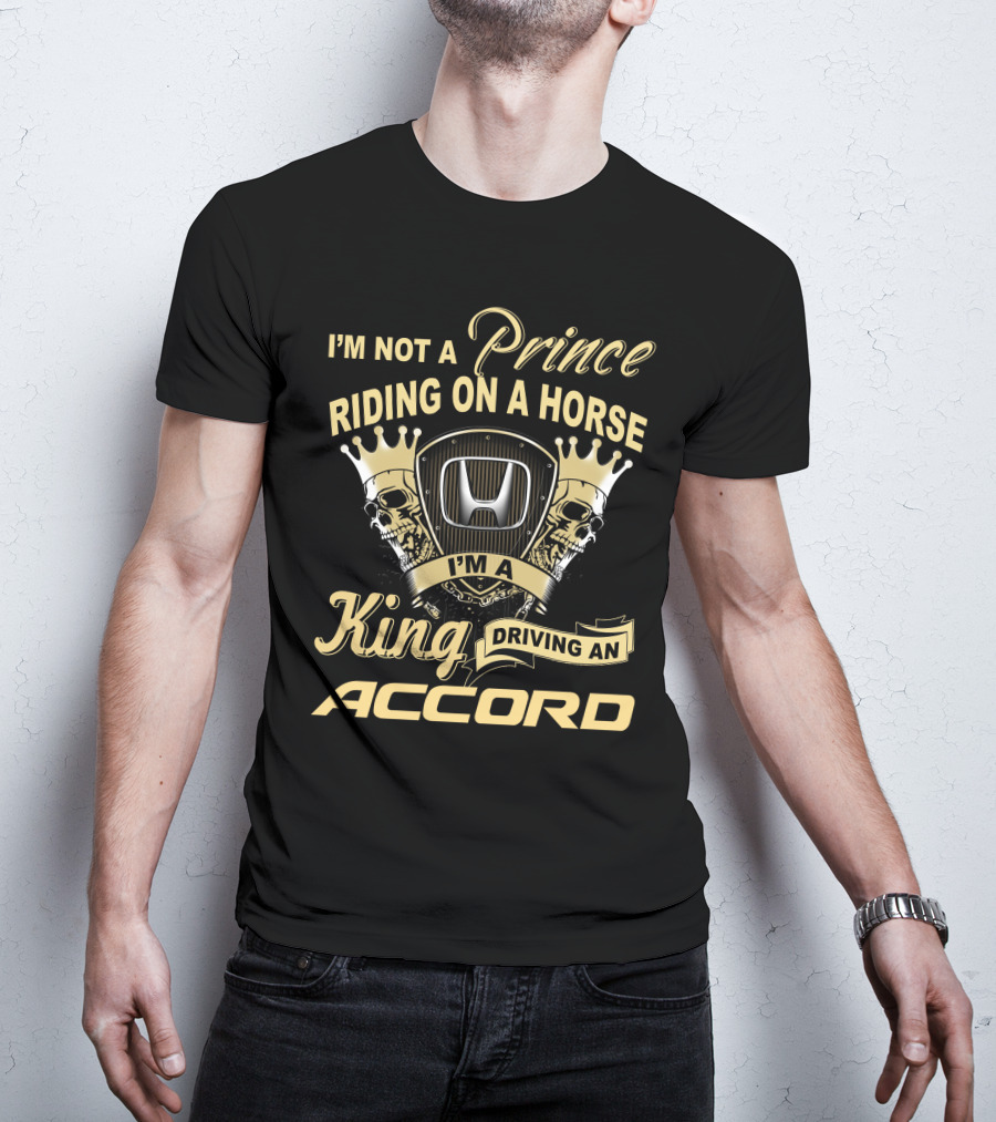I'm Not A Prince Riding On A Horse I'm A King Driving An Accord T-Shirt