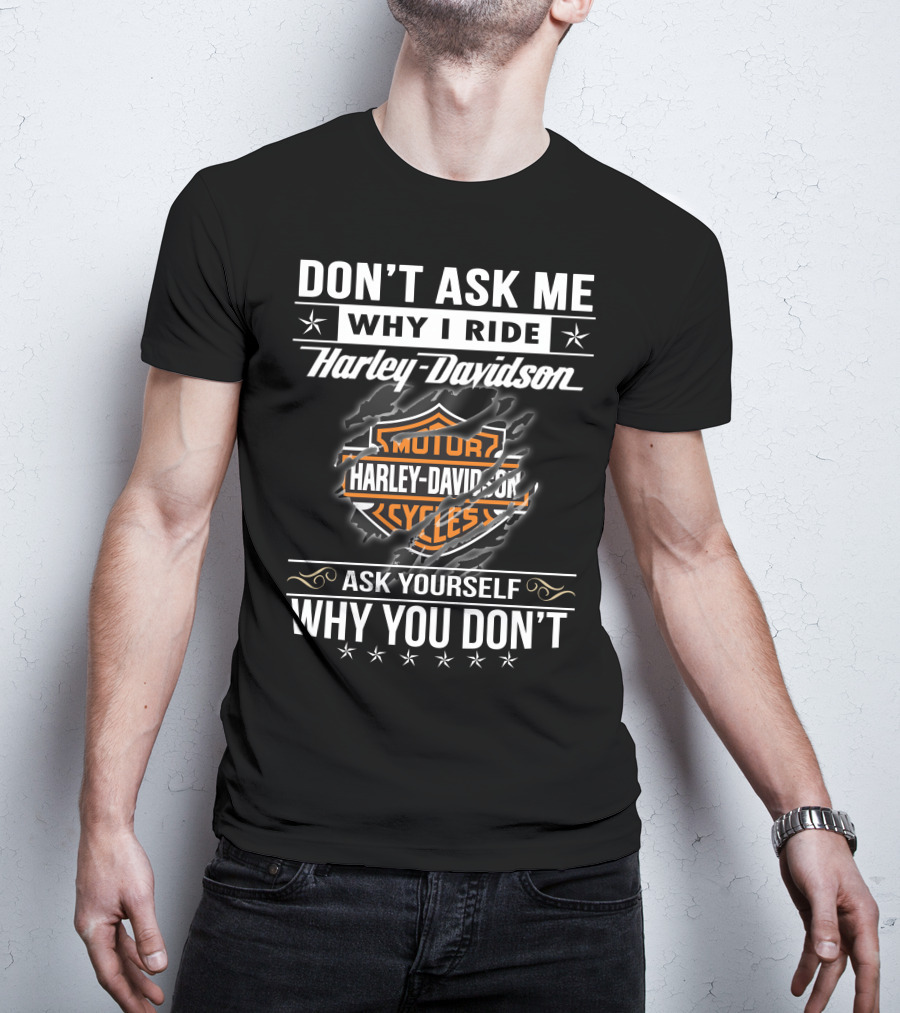 Don't Ask Me Why I Ride Harley Davidson Ask Yourself Why You Don't T-Shirt