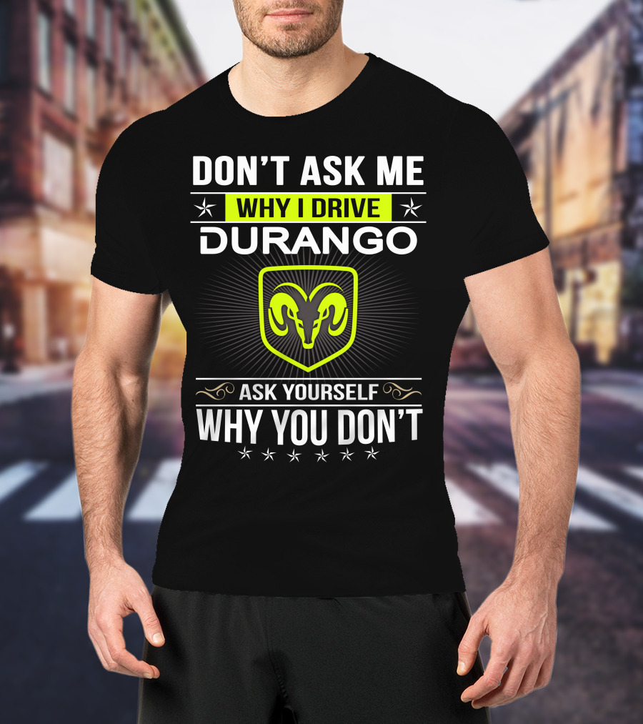 Don't Ask Me Why I Drive Durango Ask Yourself Why You Don't T-Shirt