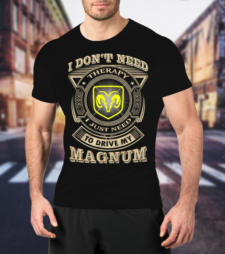 I Don't Need Therapy I Just Need To Drive My Magnum Ram T-Shirt