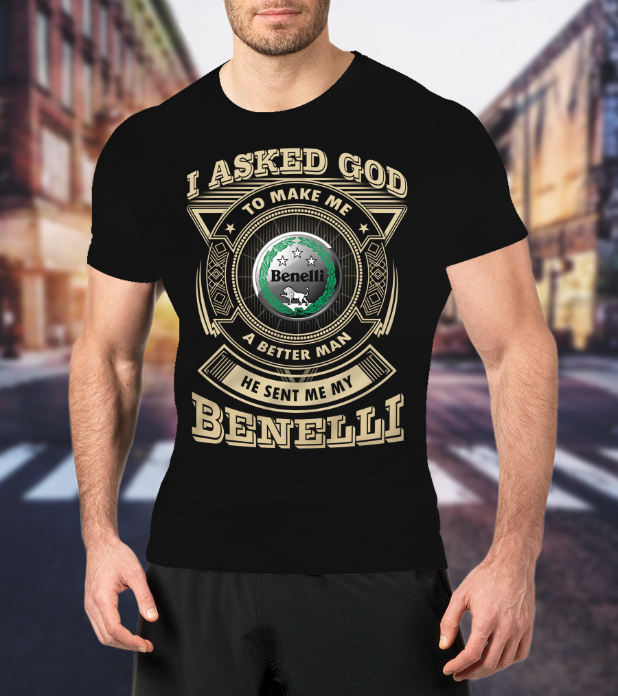 I Asked God To Make Me A Better Man He Sent Me My Benelli T-Shirt