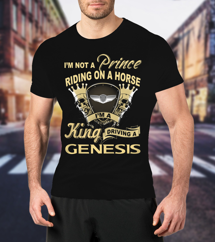 I'm Not A Prince Riding On A Horse I'm A King Driving A Genesis T-Shirt