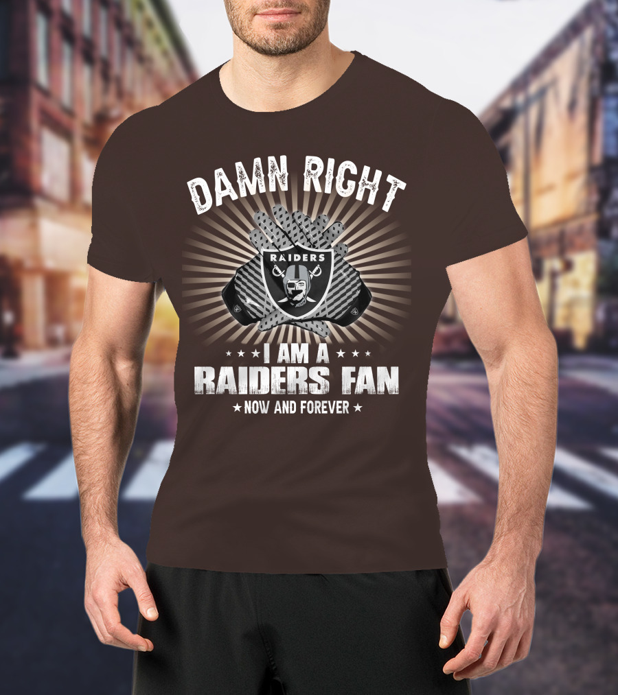 Damn Right I Am A Raiders Fan Now And Forever T-Shirt