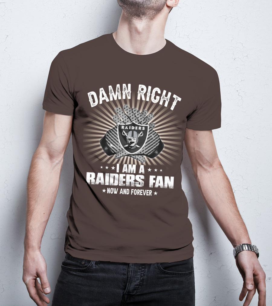 Damn Right I Am A Raiders Fan Now And Forever T-Shirt