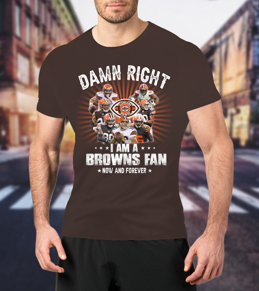 Damn Right I Am A Cleveland Browns Fan Now And Forever T-Shirt