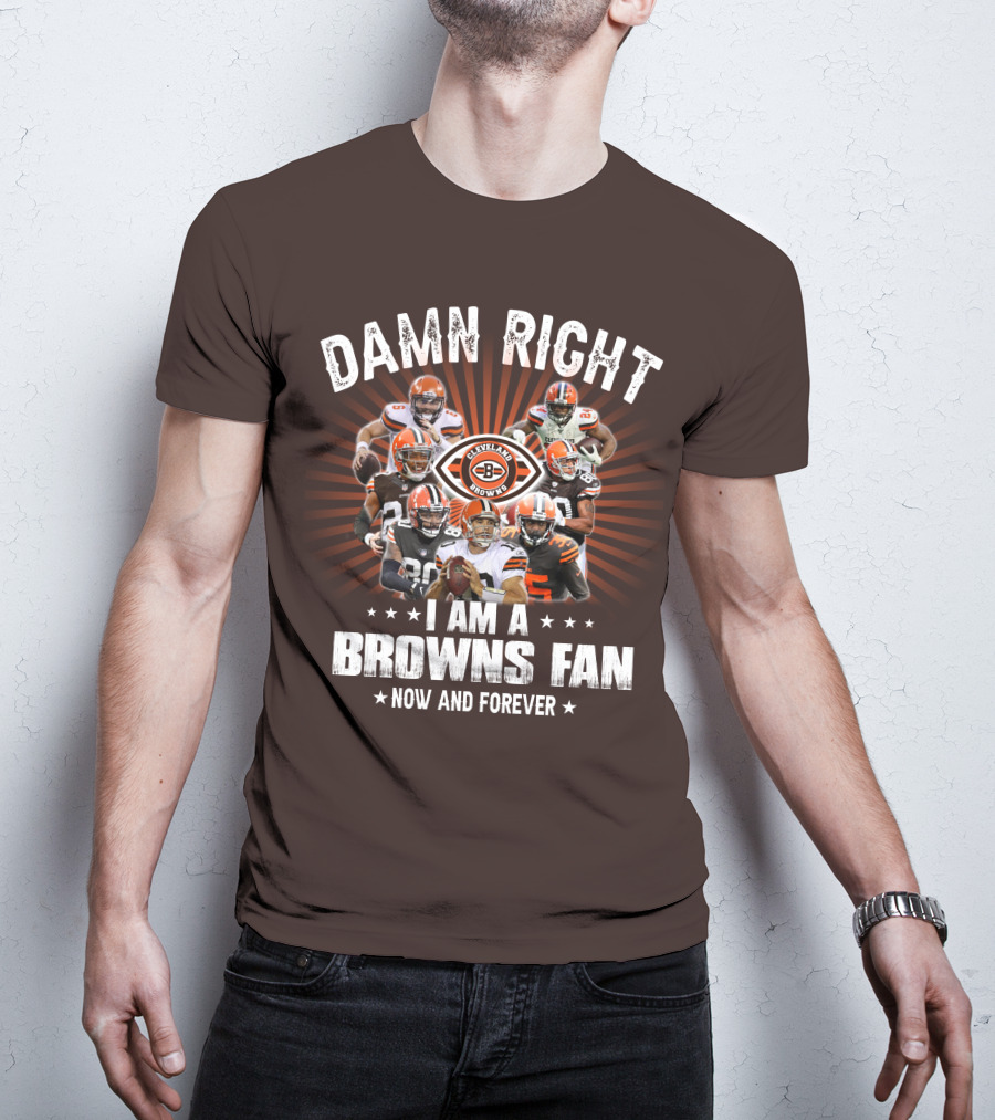 Damn Right I Am A Cleveland Browns Fan Now And Forever T-Shirt
