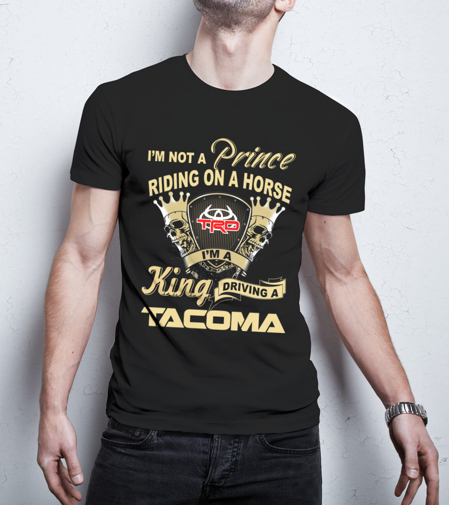 I'm Not A Prince Riding On A Horse I'm A King Driving A Tacoma Trd T-Shirt